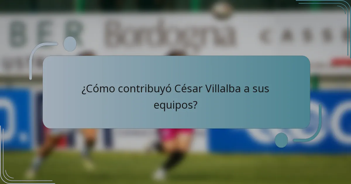 ¿Cómo contribuyó César Villalba a sus equipos?