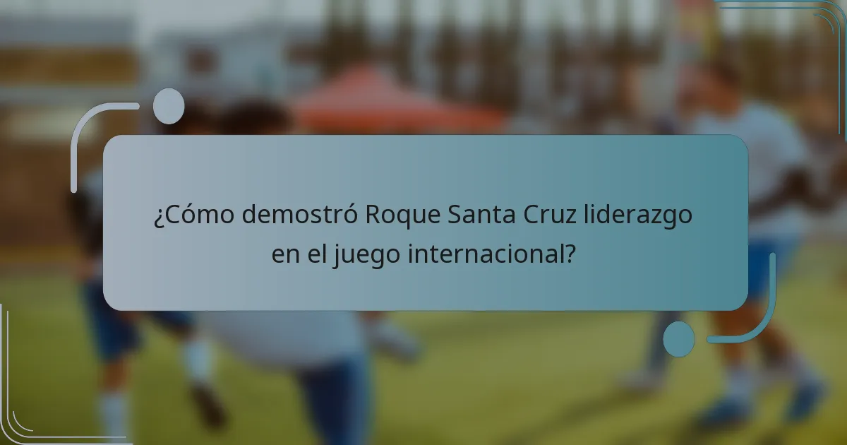 ¿Cómo demostró Roque Santa Cruz liderazgo en el juego internacional?