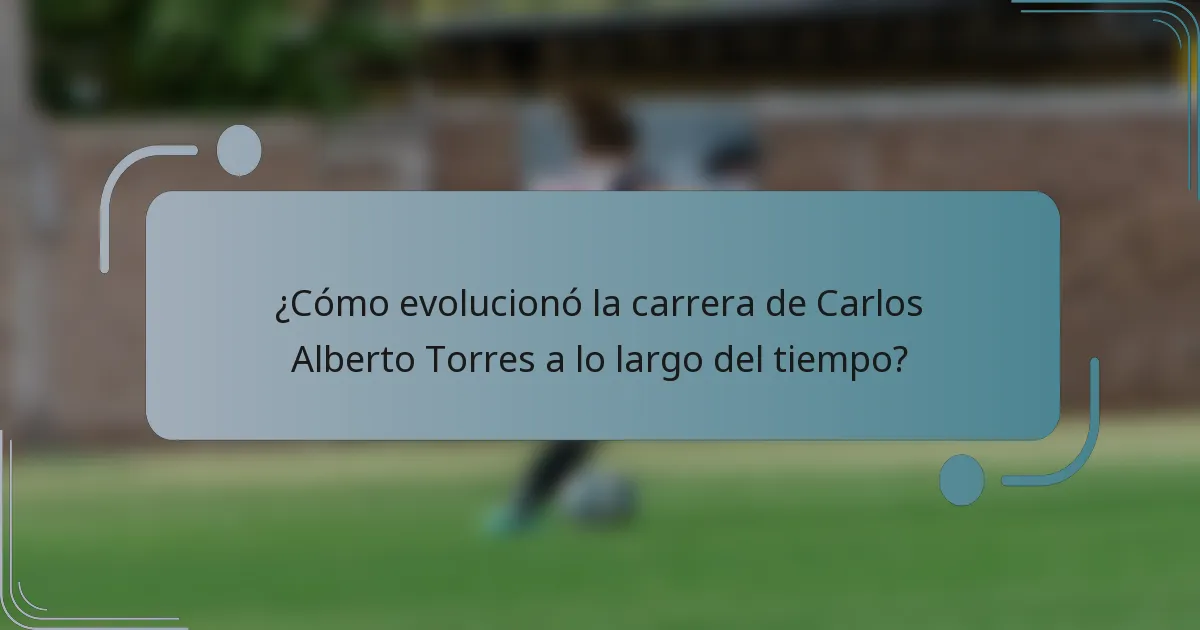 ¿Cómo evolucionó la carrera de Carlos Alberto Torres a lo largo del tiempo?