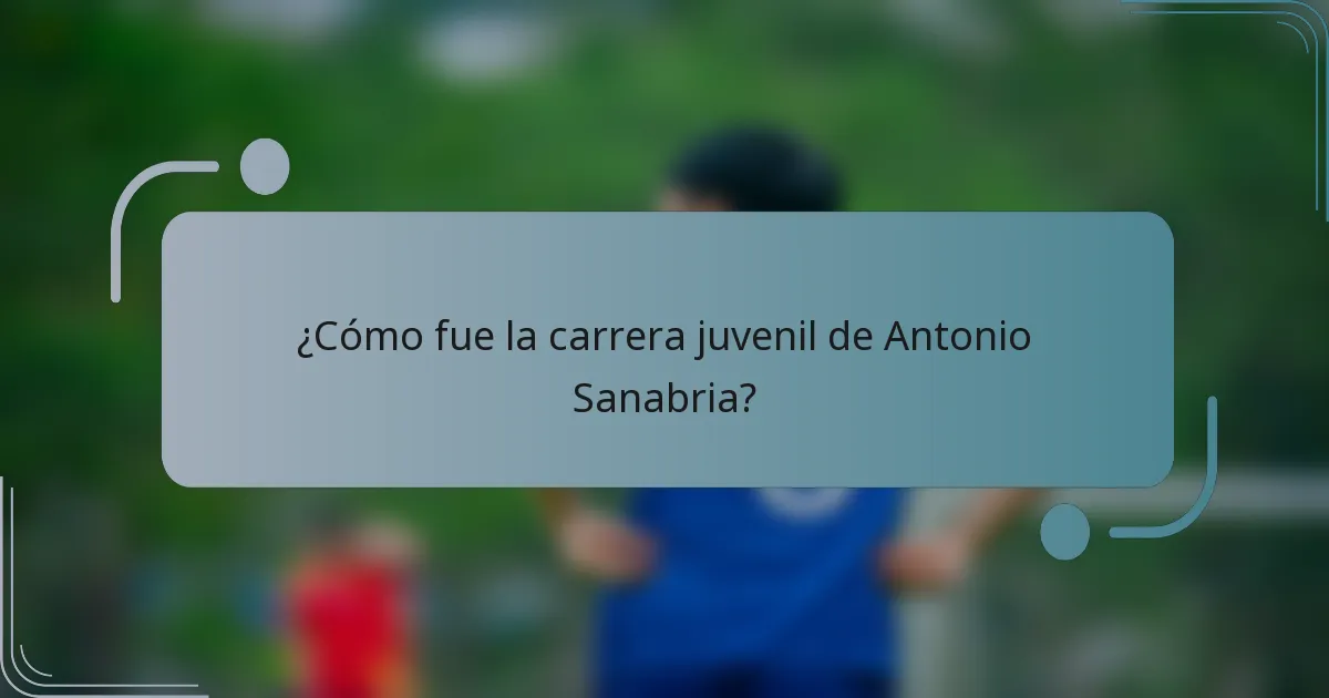 ¿Cómo fue la carrera juvenil de Antonio Sanabria?