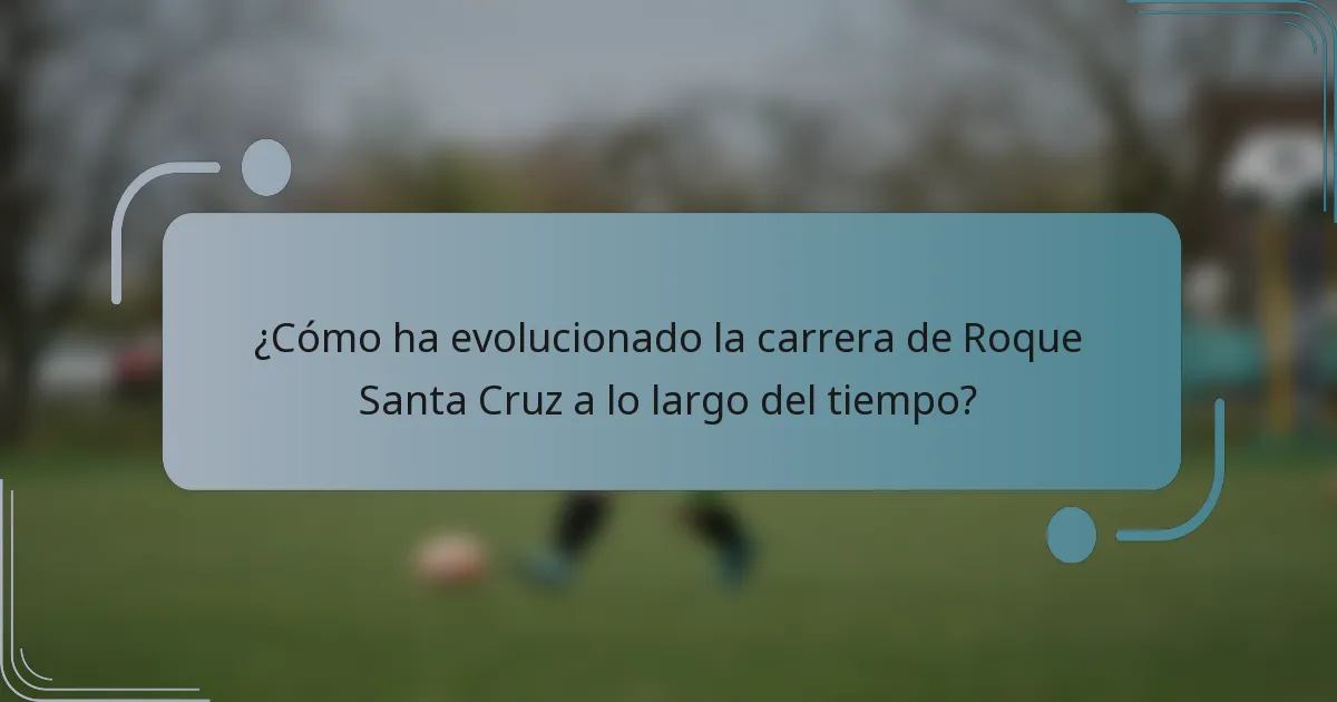 ¿Cómo ha evolucionado la carrera de Roque Santa Cruz a lo largo del tiempo?