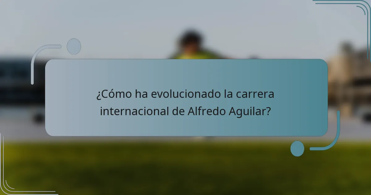 ¿Cómo ha evolucionado la carrera internacional de Alfredo Aguilar?