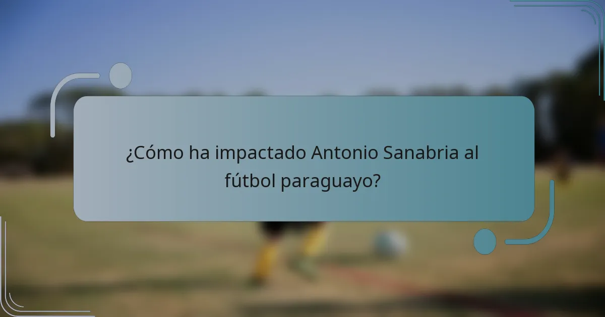 ¿Cómo ha impactado Antonio Sanabria al fútbol paraguayo?