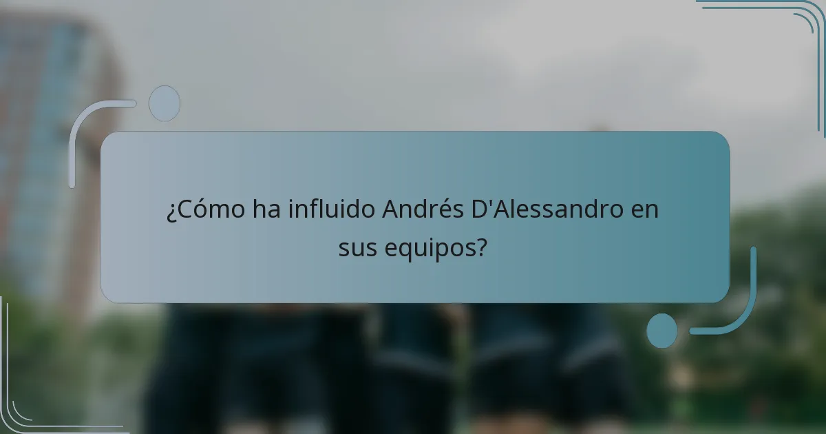 ¿Cómo ha influido Andrés D'Alessandro en sus equipos?