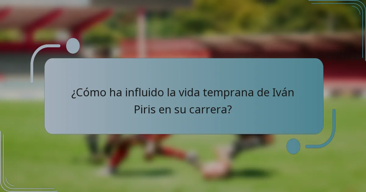 ¿Cómo ha influido la vida temprana de Iván Piris en su carrera?