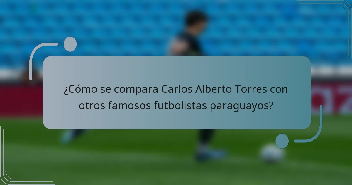 ¿Cómo se compara Carlos Alberto Torres con otros famosos futbolistas paraguayos?