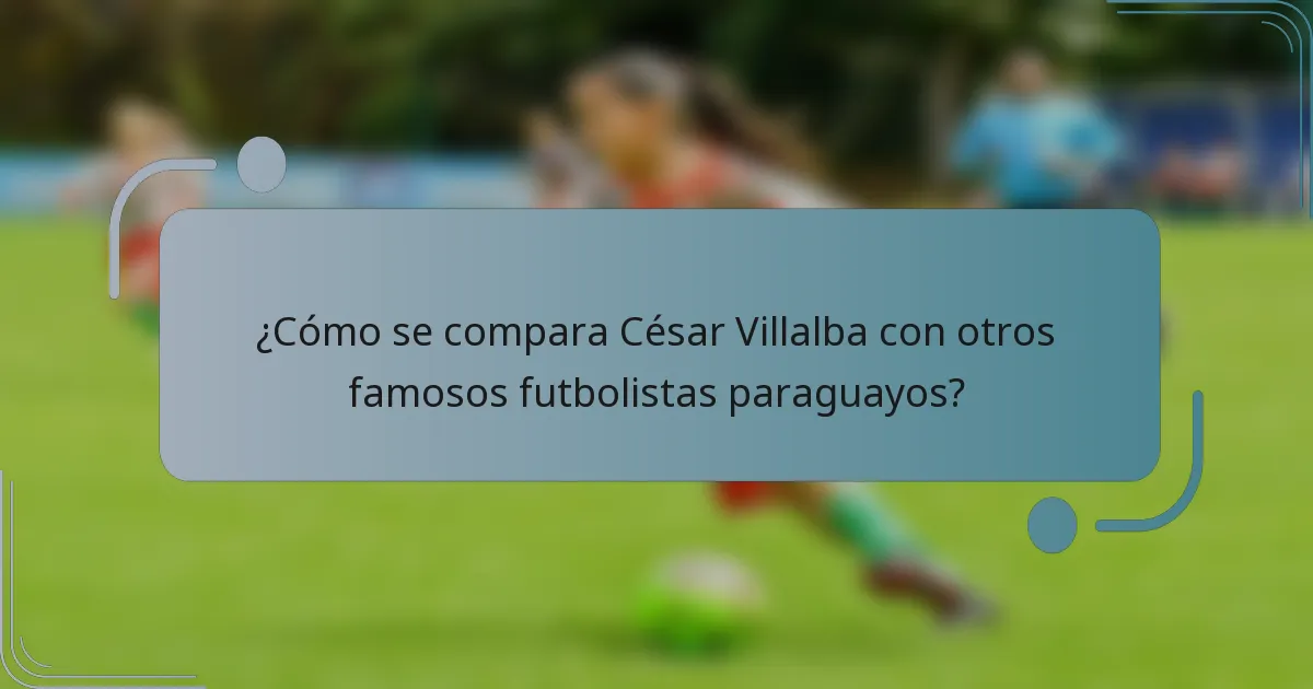 ¿Cómo se compara César Villalba con otros famosos futbolistas paraguayos?