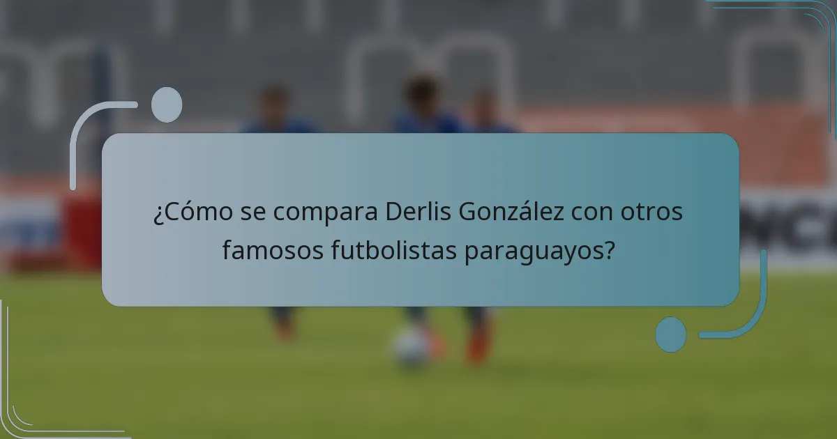 ¿Cómo se compara Derlis González con otros famosos futbolistas paraguayos?