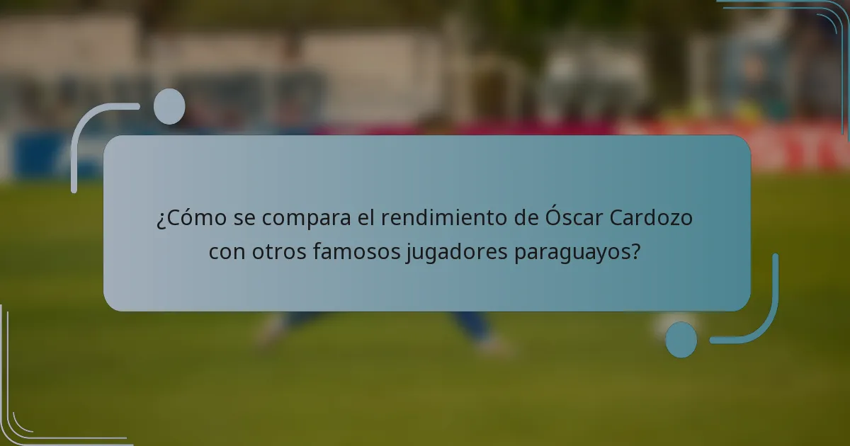 ¿Cómo se compara el rendimiento de Óscar Cardozo con otros famosos jugadores paraguayos?