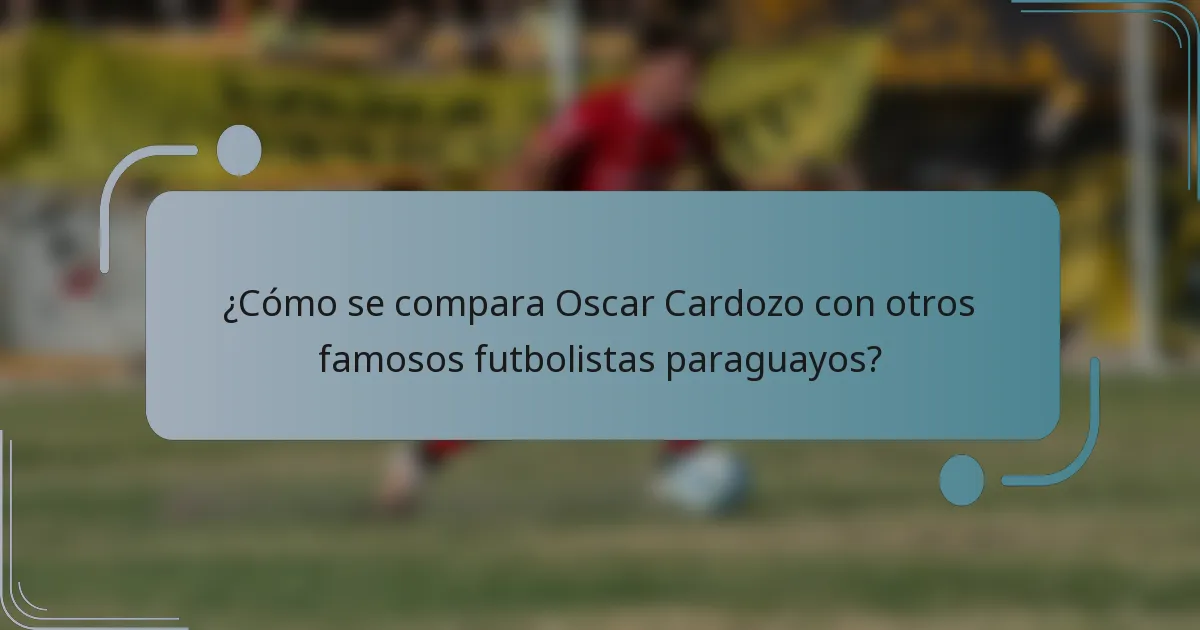 ¿Cómo se compara Oscar Cardozo con otros famosos futbolistas paraguayos?