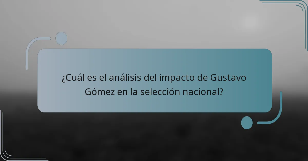 ¿Cuál es el análisis del impacto de Gustavo Gómez en la selección nacional?
