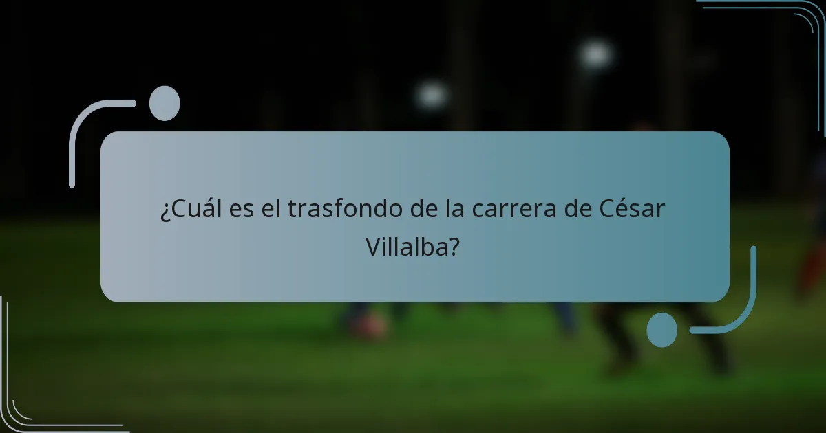 ¿Cuál es el trasfondo de la carrera de César Villalba?