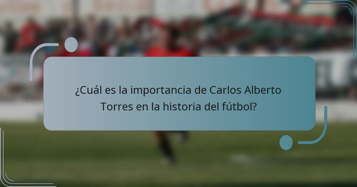 ¿Cuál es la importancia de Carlos Alberto Torres en la historia del fútbol?