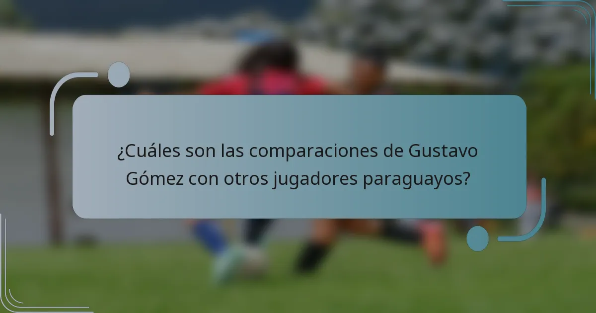 ¿Cuáles son las comparaciones de Gustavo Gómez con otros jugadores paraguayos?