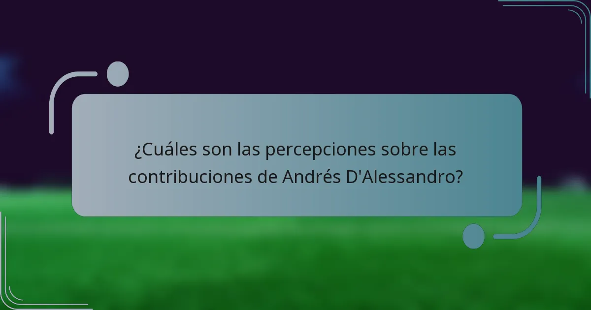 ¿Cuáles son las percepciones sobre las contribuciones de Andrés D'Alessandro?