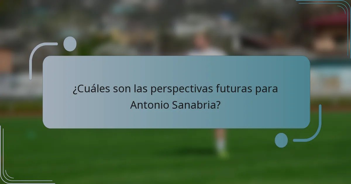 ¿Cuáles son las perspectivas futuras para Antonio Sanabria?