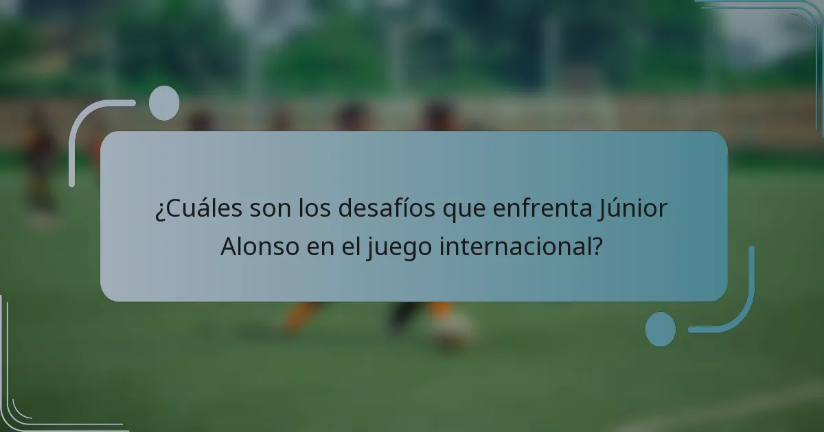 ¿Cuáles son los desafíos que enfrenta Júnior Alonso en el juego internacional?