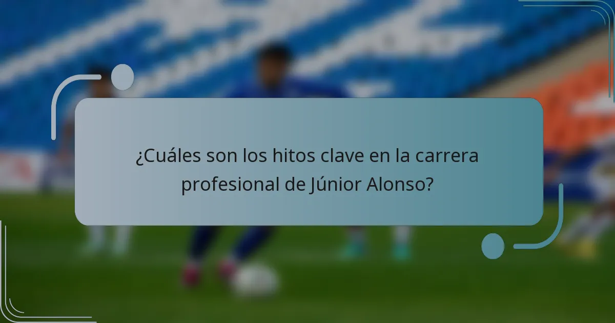 ¿Cuáles son los hitos clave en la carrera profesional de Júnior Alonso?