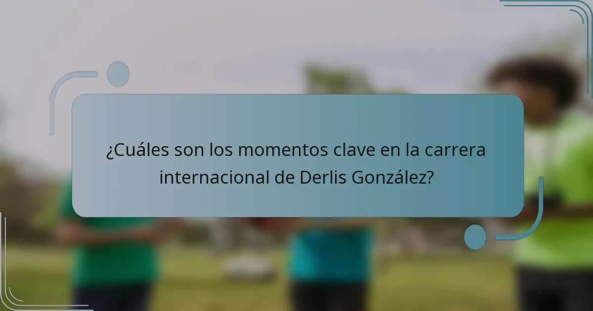 ¿Cuáles son los momentos clave en la carrera internacional de Derlis González?