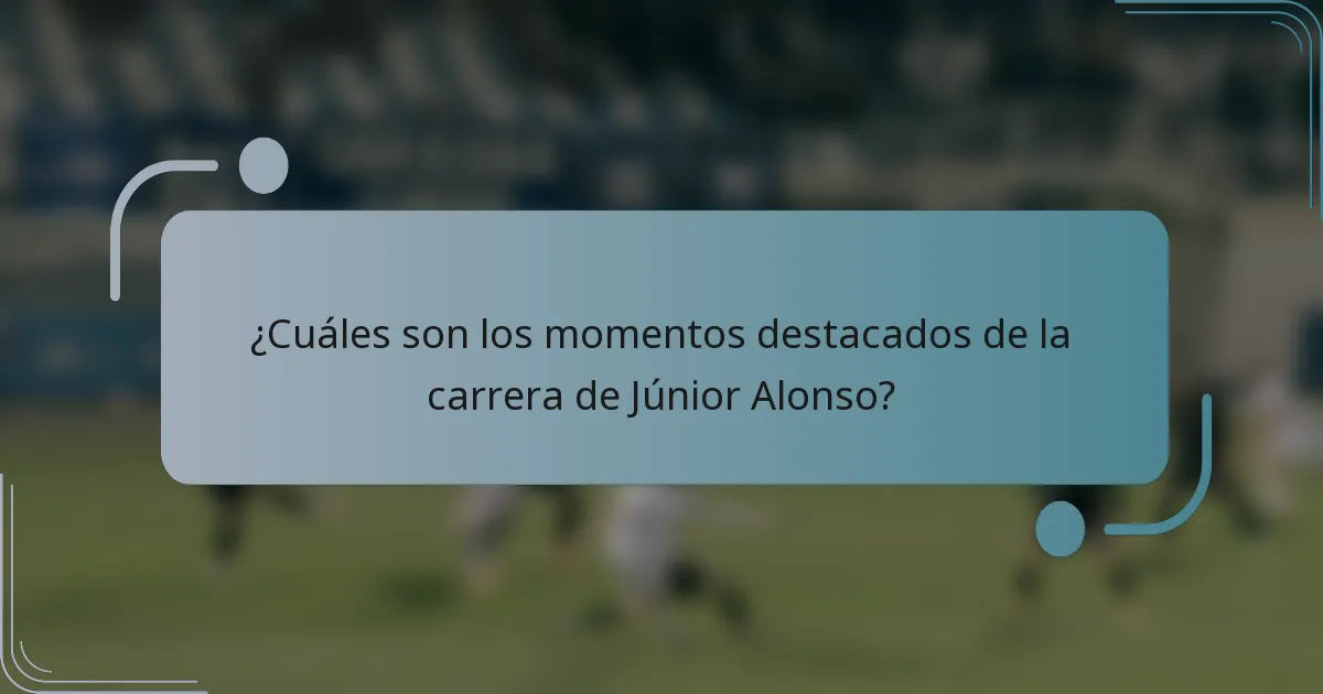 ¿Cuáles son los momentos destacados de la carrera de Júnior Alonso?