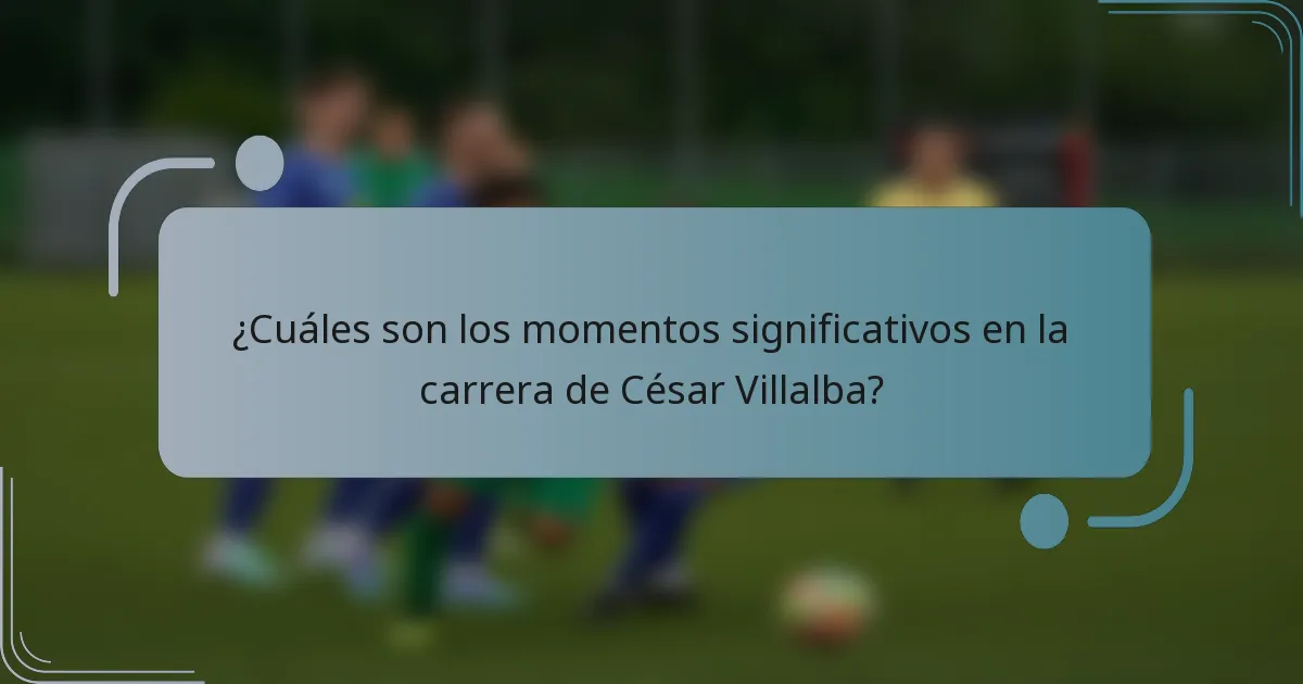 ¿Cuáles son los momentos significativos en la carrera de César Villalba?
