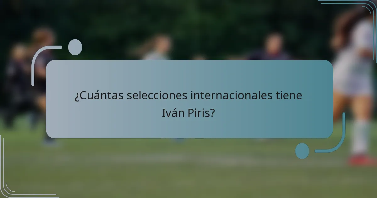 ¿Cuántas selecciones internacionales tiene Iván Piris?