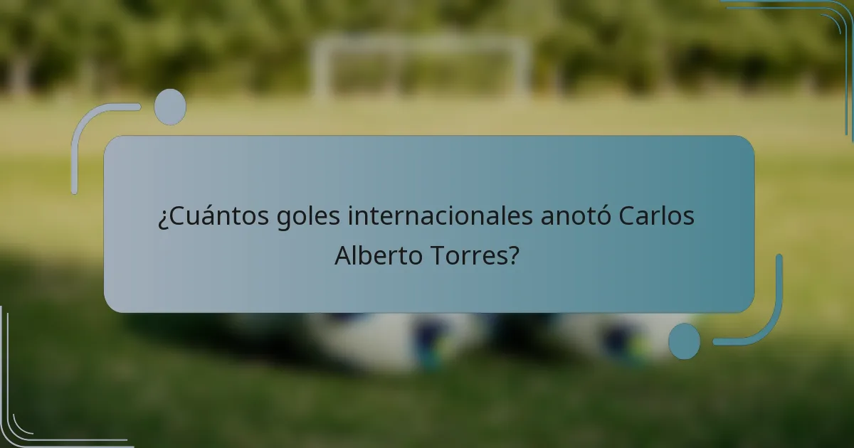 ¿Cuántos goles internacionales anotó Carlos Alberto Torres?
