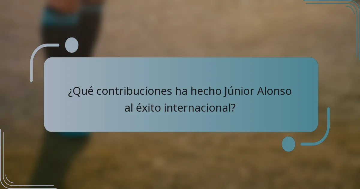 ¿Qué contribuciones ha hecho Júnior Alonso al éxito internacional?