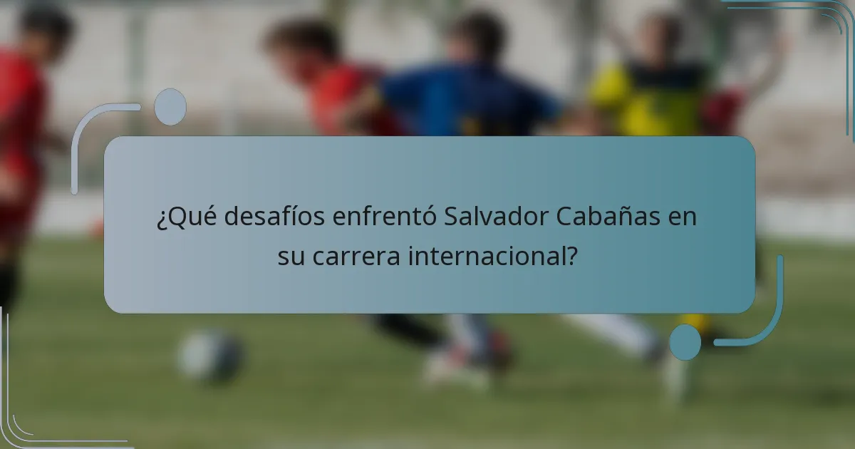¿Qué desafíos enfrentó Salvador Cabañas en su carrera internacional?