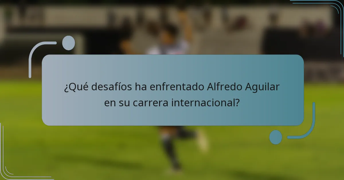 ¿Qué desafíos ha enfrentado Alfredo Aguilar en su carrera internacional?