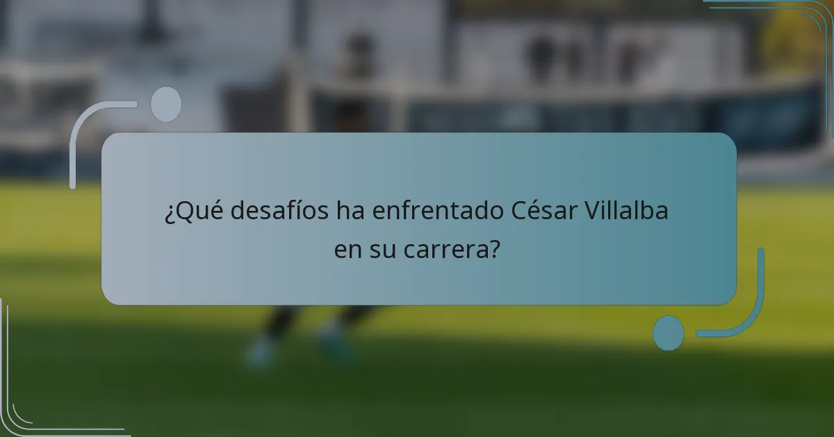 ¿Qué desafíos ha enfrentado César Villalba en su carrera?