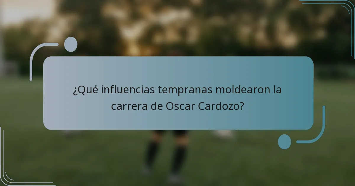 ¿Qué influencias tempranas moldearon la carrera de Oscar Cardozo?