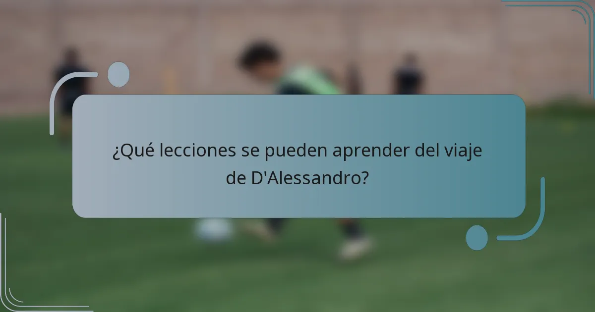¿Qué lecciones se pueden aprender del viaje de D'Alessandro?