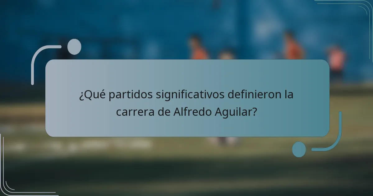 ¿Qué partidos significativos definieron la carrera de Alfredo Aguilar?