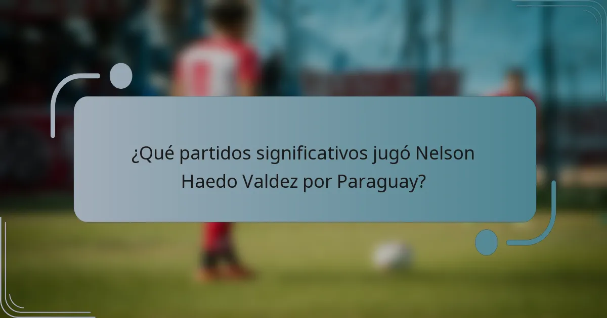 ¿Qué partidos significativos jugó Nelson Haedo Valdez por Paraguay?