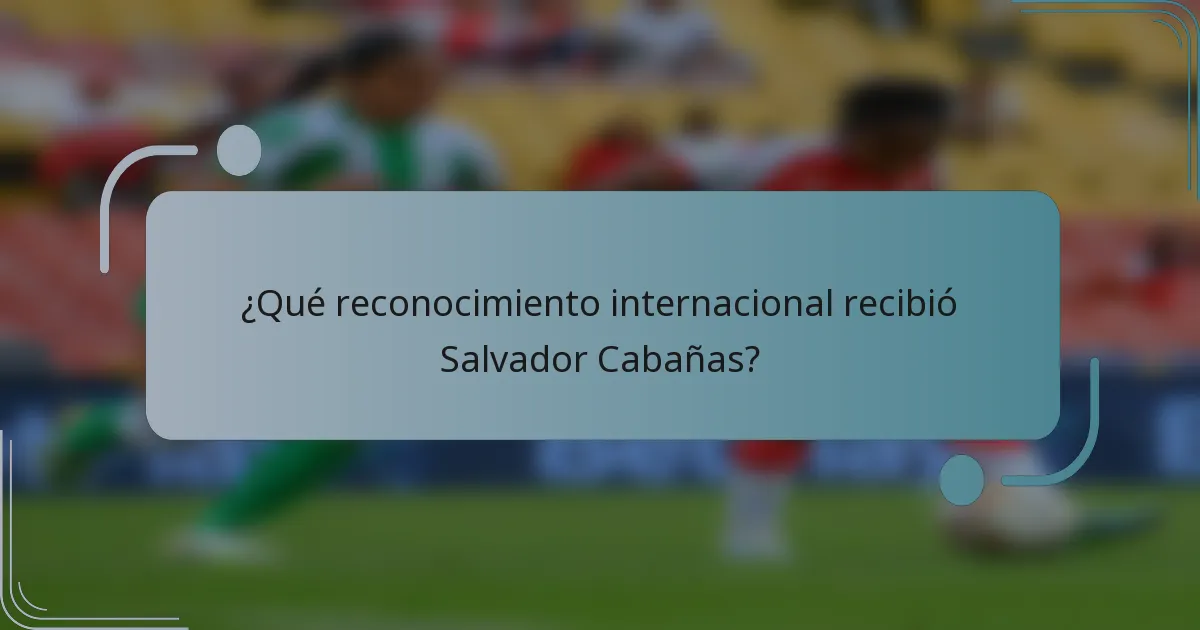 ¿Qué reconocimiento internacional recibió Salvador Cabañas?