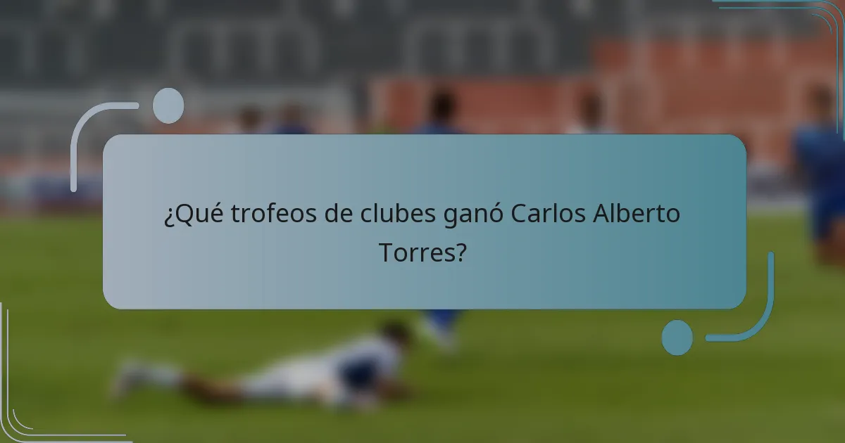 ¿Qué trofeos de clubes ganó Carlos Alberto Torres?